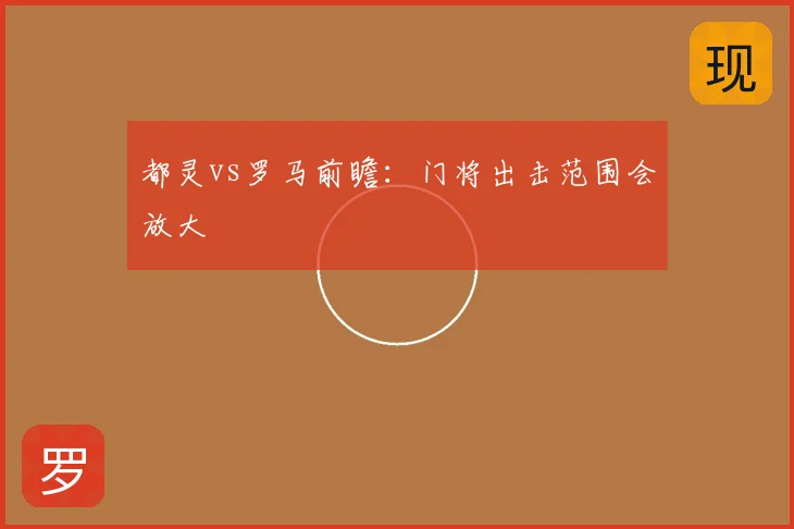 都灵vs罗马前瞻：门将出击范围会放大