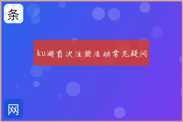 ku游首次注册活动常见疑问