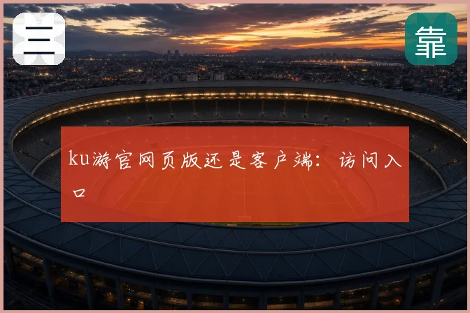 ku游官网页版还是客户端：访问入口