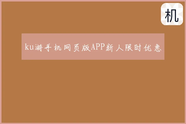 ku游手机网页版APP新人限时优惠