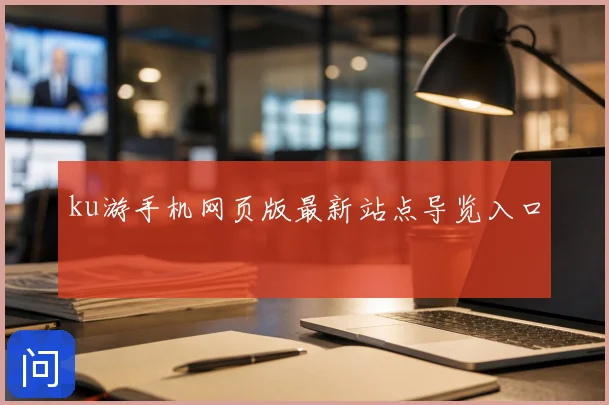 ku游手机网页版最新站点导览入口