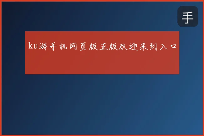 ku游手机网页版正版欢迎来到入口