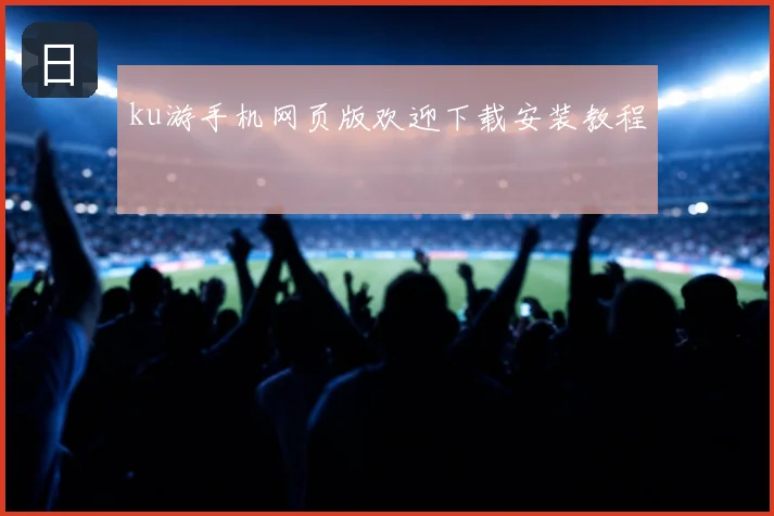 ku游手机网页版欢迎下载安装教程