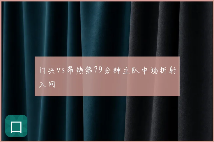 门兴vs昂热第79分钟主队中场折射入网
