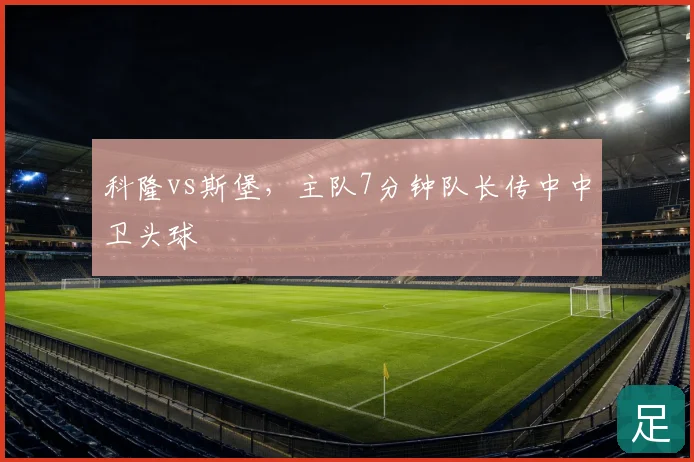 科隆vs斯堡，主队7分钟队长传中中卫头球