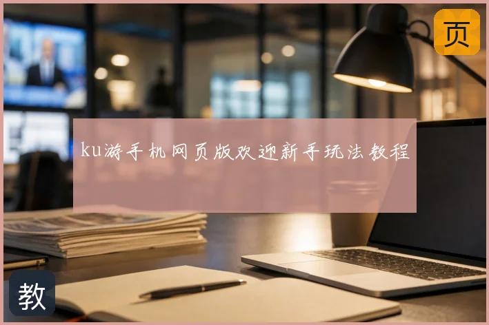 ku游手机网页版欢迎新手玩法教程