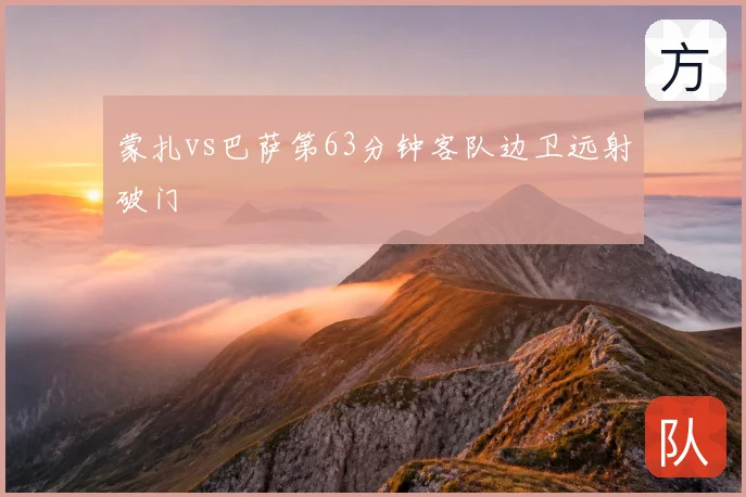 蒙扎vs巴萨第63分钟客队边卫远射破门