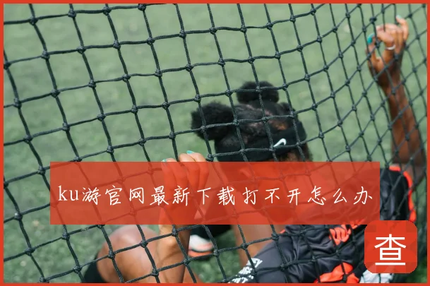 ku游官网最新下载打不开怎么办