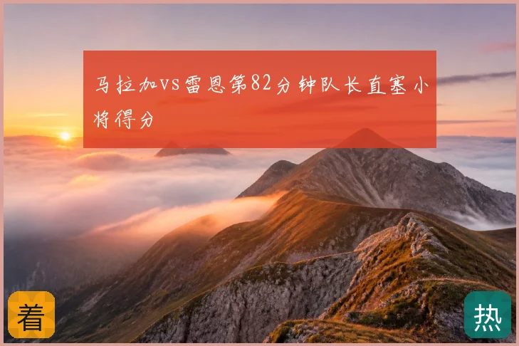 马拉加vs雷恩第82分钟队长直塞小将得分