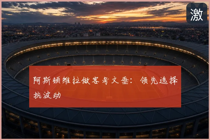 阿斯顿维拉做客考文垂：领先选择抗波动